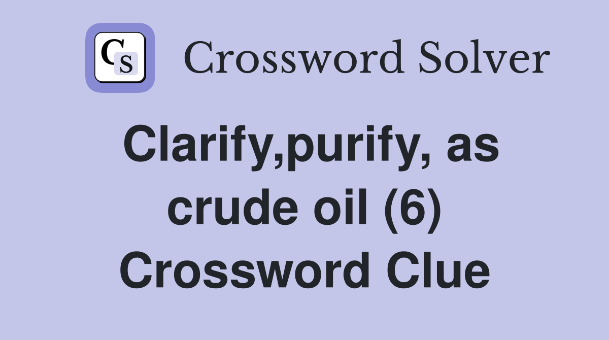 Clarify,purify, as crude oil (6) Crossword Clue Answers Crossword